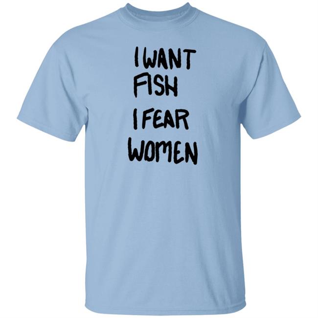I Want Fish I Fear Women T Shirt