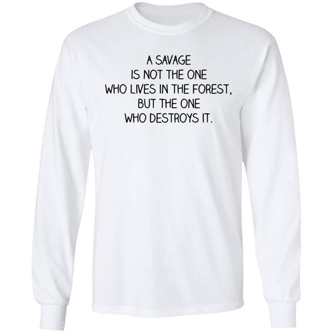 A Savage Is Not The One Who Lives In The Forest But The One Who Destroys It Shirt Indigenous