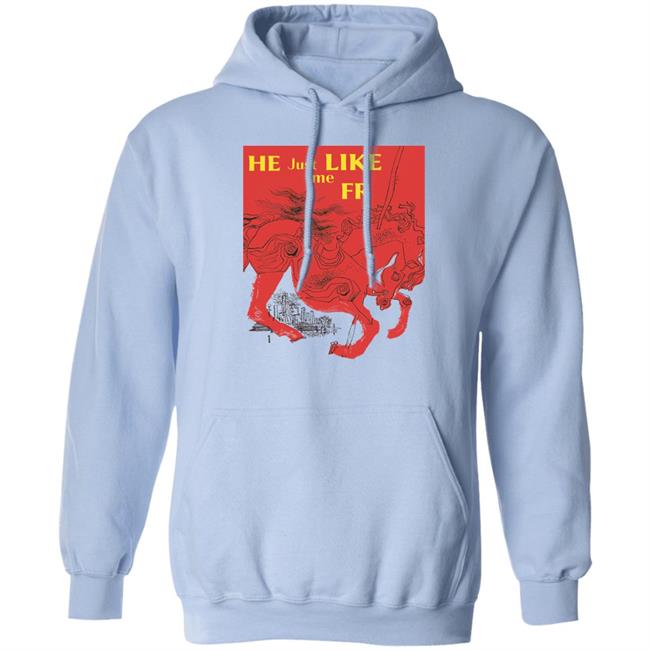 Shirts That Go Hard Merch He Just Like Me Fr Shirt