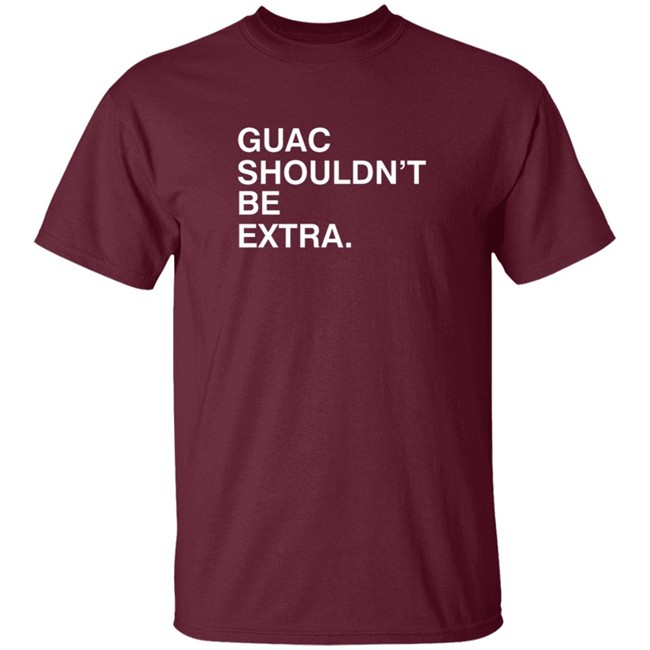 Guac Shouldn't Be Extra Shirt Obvious Shirts Guac Shouldn't Be Extra Shirt Obvious Shirts