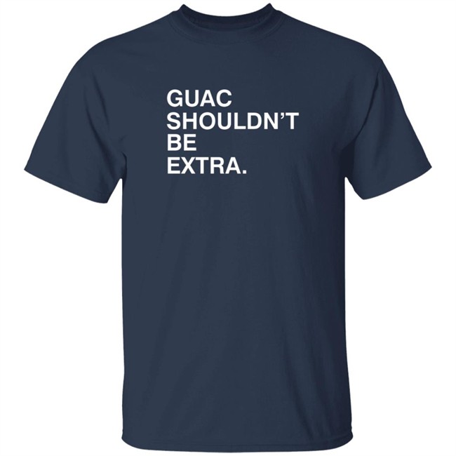 Guac Shouldn't Be Extra Shirt Obvious Shirts Guac Shouldn't Be Extra Shirt Obvious Shirts