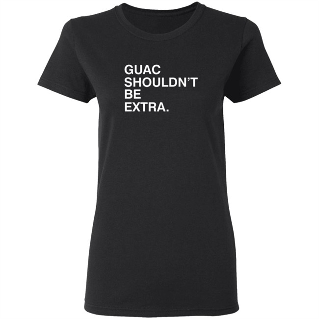 Guac Shouldn't Be Extra Shirt Obvious Shirts Guac Shouldn't Be Extra Shirt Obvious Shirts