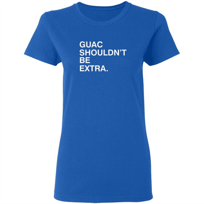 Guac Shouldn't Be Extra Shirt Obvious Shirts Guac Shouldn't Be Extra Shirt Obvious Shirts