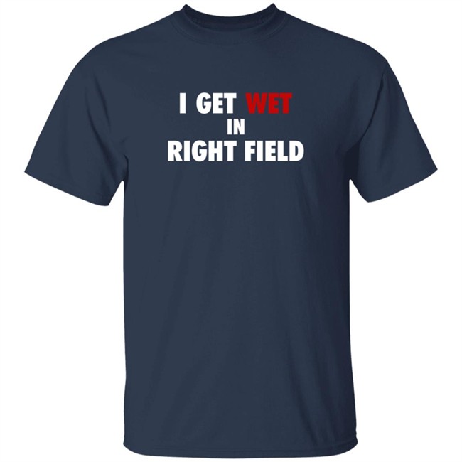 I Get Wet In Right Field Shirt