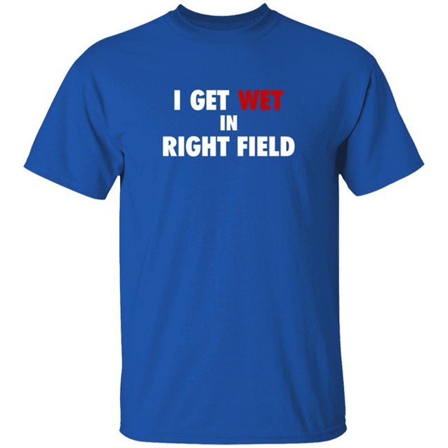 I Get Wet In Right Field Shirt I Get Wet In Right Field Shirt