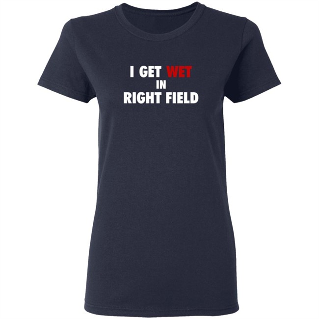 I Get Wet In Right Field Shirt I Get Wet In Right Field Shirt