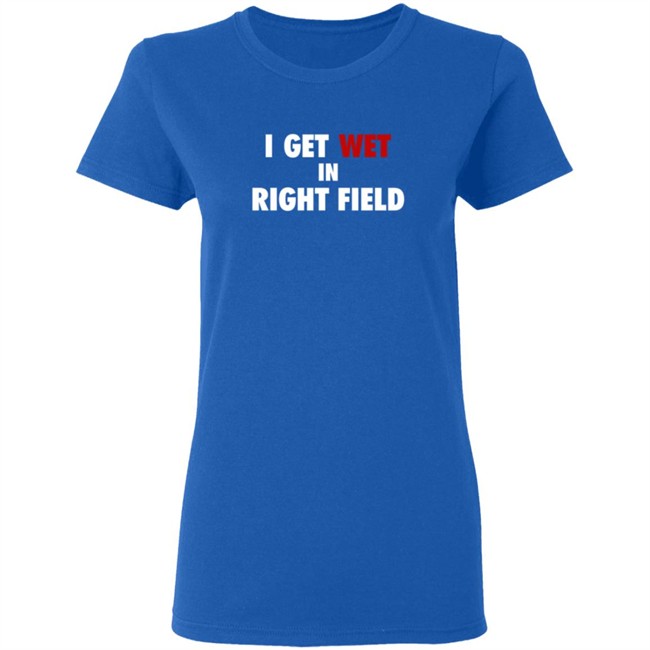 I Get Wet In Right Field Shirt I Get Wet In Right Field Shirt