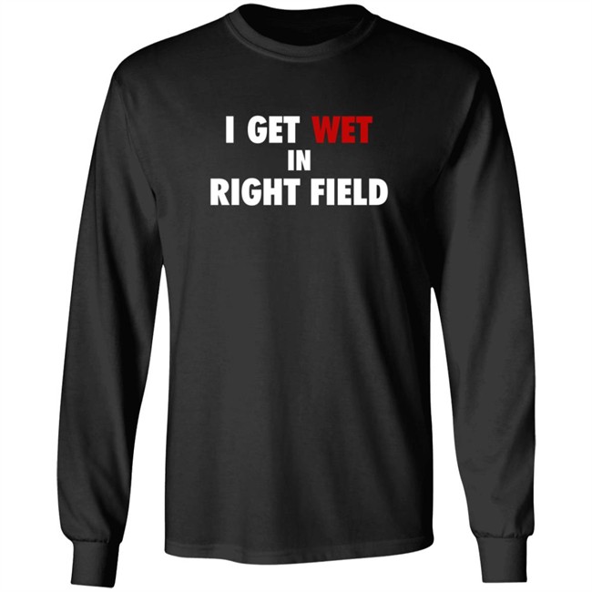 I Get Wet In Right Field Shirt I Get Wet In Right Field Shirt