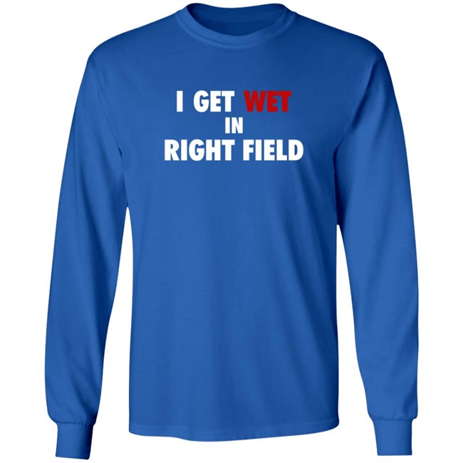 I Get Wet In Right Field Shirt I Get Wet In Right Field Shirt