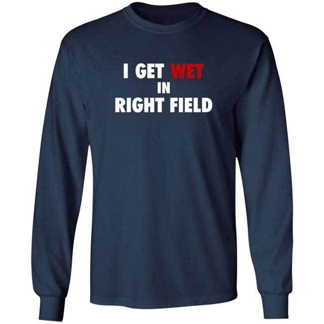 I Get Wet In Right Field Shirt I Get Wet In Right Field Shirt