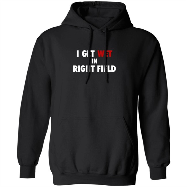 I Get Wet In Right Field Shirt I Get Wet In Right Field Shirt