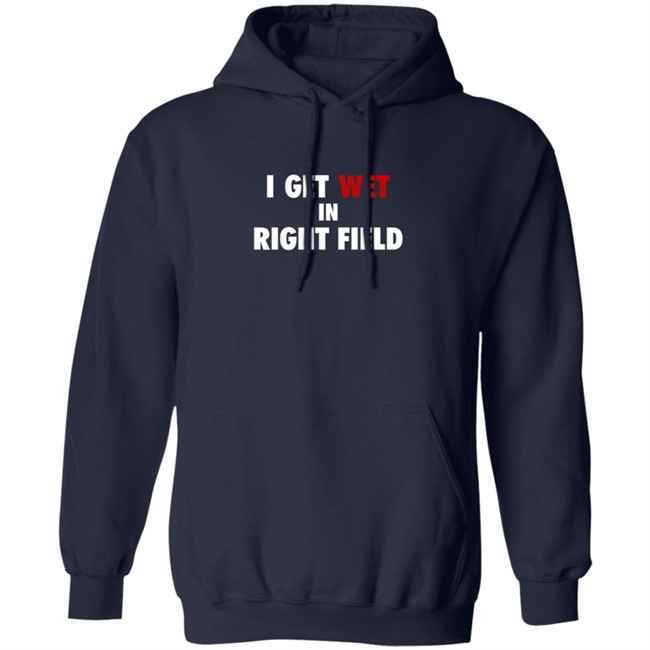 I Get Wet In Right Field Shirt I Get Wet In Right Field Shirt