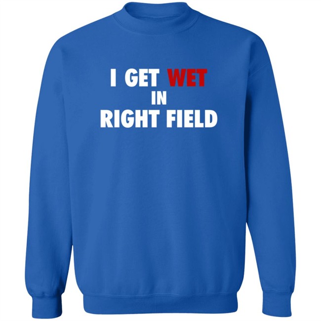 I Get Wet In Right Field Shirt I Get Wet In Right Field Shirt