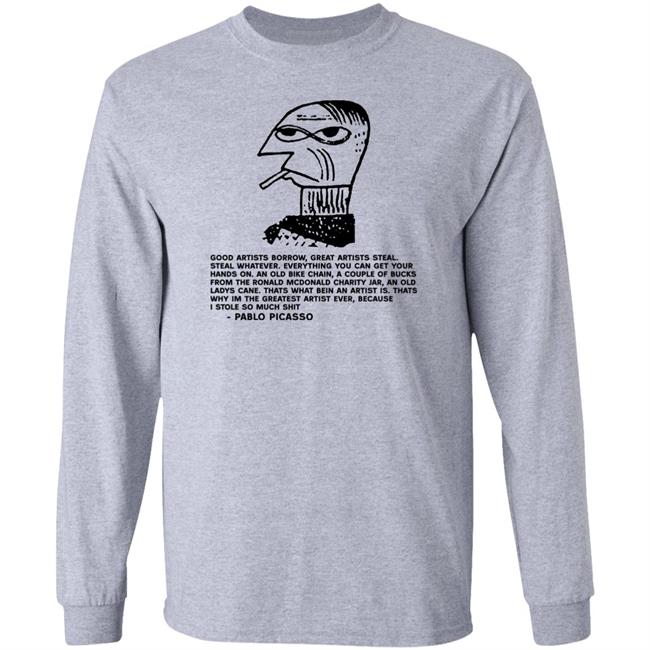 Shirts That Go Hard Pablo Picasso Good Artists Borrow Great Artists Steal Shirt