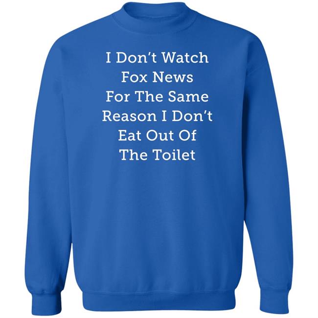I Don't Watch Fox News For The Same Reason I Don't Eat Out Of The Toilet Shirt Alex Cole