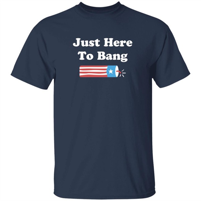 Just Here To Bang Shirt