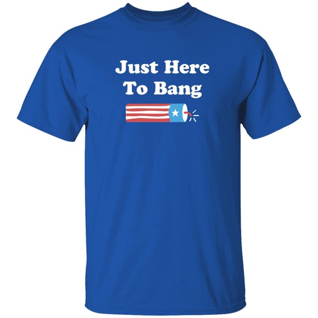 Just Here To Bang Shirt Just Here To Bang Shirt