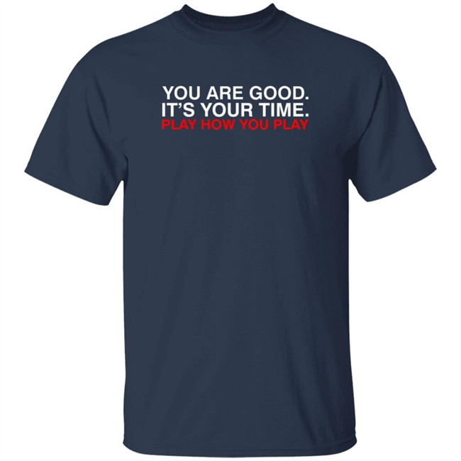 Obvious Shirts You Are Good. It's Your Time. Play How You Play Shirt Obvious Shirts You Are Good. It's Your Time. Play How You Play Shirt
