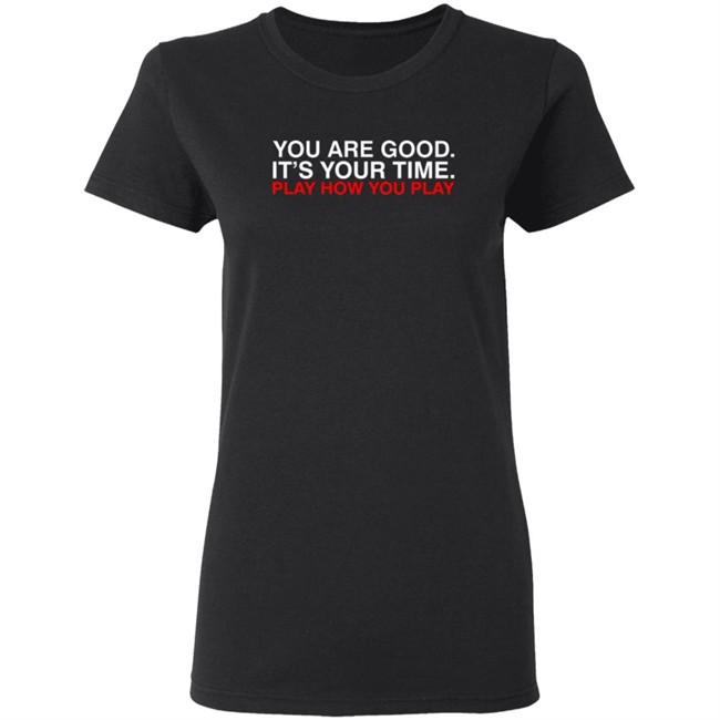 Obvious Shirts You Are Good. It's Your Time. Play How You Play Shirt Obvious Shirts You Are Good. It's Your Time. Play How You Play Shirt