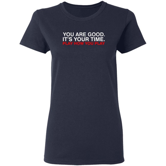 Obvious Shirts You Are Good. It's Your Time. Play How You Play Shirt Obvious Shirts You Are Good. It's Your Time. Play How You Play Shirt