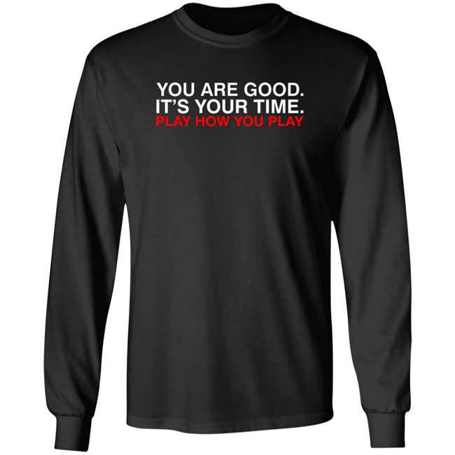 Obvious Shirts You Are Good. It's Your Time. Play How You Play Shirt Obvious Shirts You Are Good. It's Your Time. Play How You Play Shirt