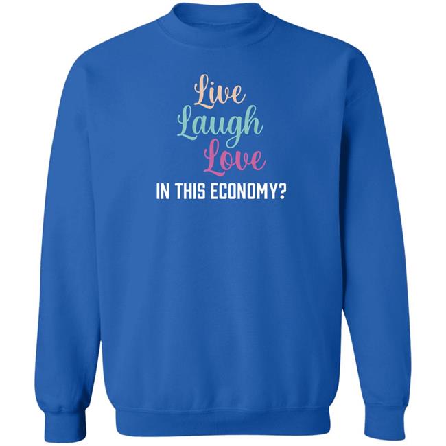 Live Laugh Love In This Economy T Shirt Shitheadsteve Merch