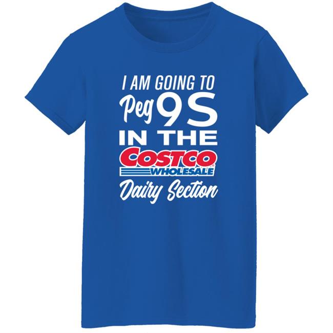 I Am Going To Peg 9S In The Costco Wholesale Dairy Section Shirt