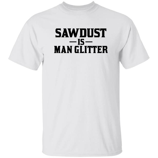 Sawdust Is Man Glitter Shirt Auberon135