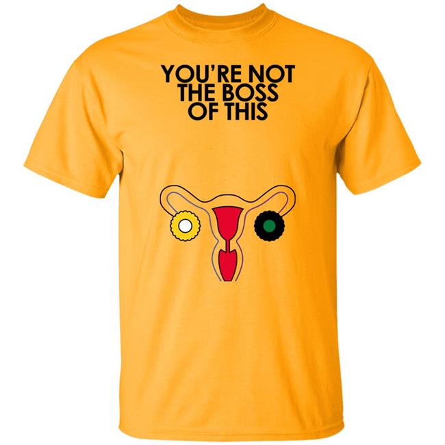 You're Not The Boss Of This Shirt The Uterus Iambossi Merch Kaye