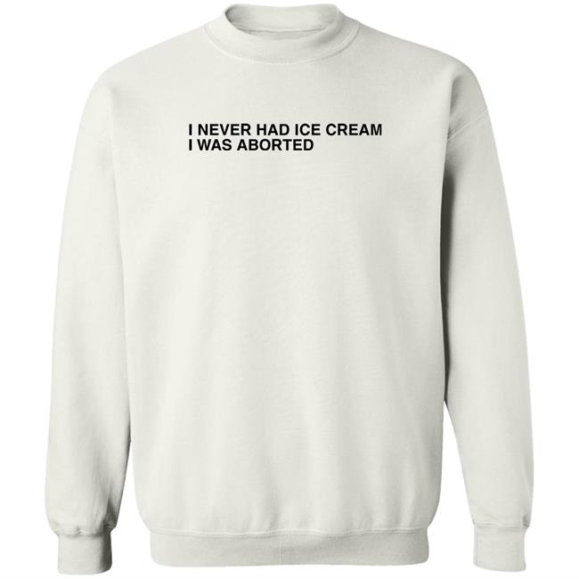 I Never Had Ice Cream I Was Aborted Shirt Shirts That Go Hard