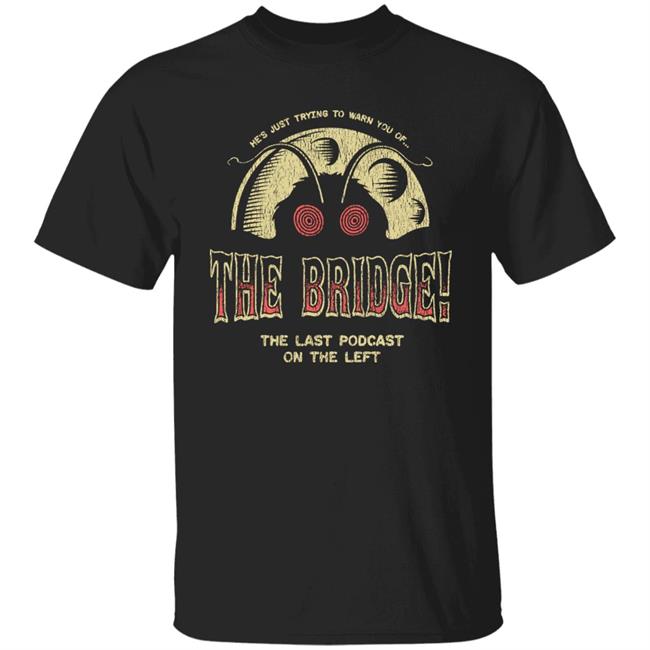 He's Just Trying To Warn You Of The Bridge The Last Podcast On The Left Shirt Last Podcast Merch
