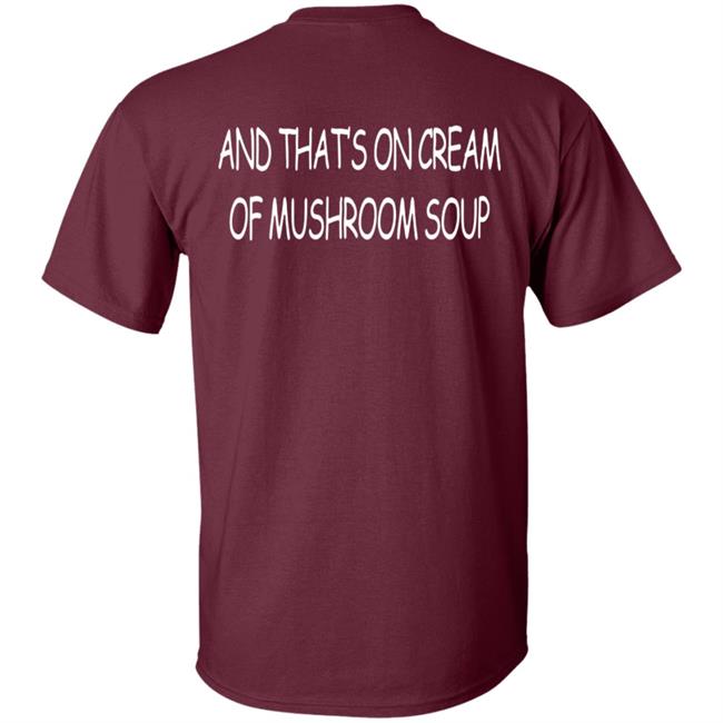 And That's On Cream Of Mushroom Soup T Shirt Shirts That Go Hard Merch