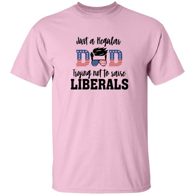 Just a Regular Dad Trying Not A Raise Liberalas Shirt Just a Regular Dad Trying Not A Raise Liberalas Shirt