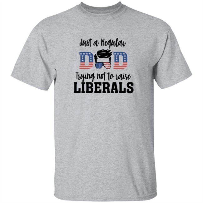 Just a Regular Dad Trying Not A Raise Liberalas Shirt Just a Regular Dad Trying Not A Raise Liberalas Shirt