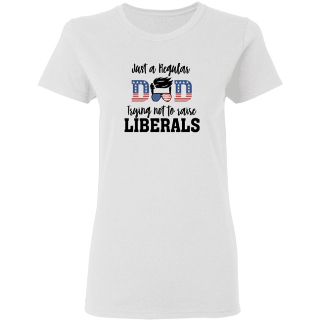 Just a Regular Dad Trying Not A Raise Liberalas Shirt Just a Regular Dad Trying Not A Raise Liberalas Shirt