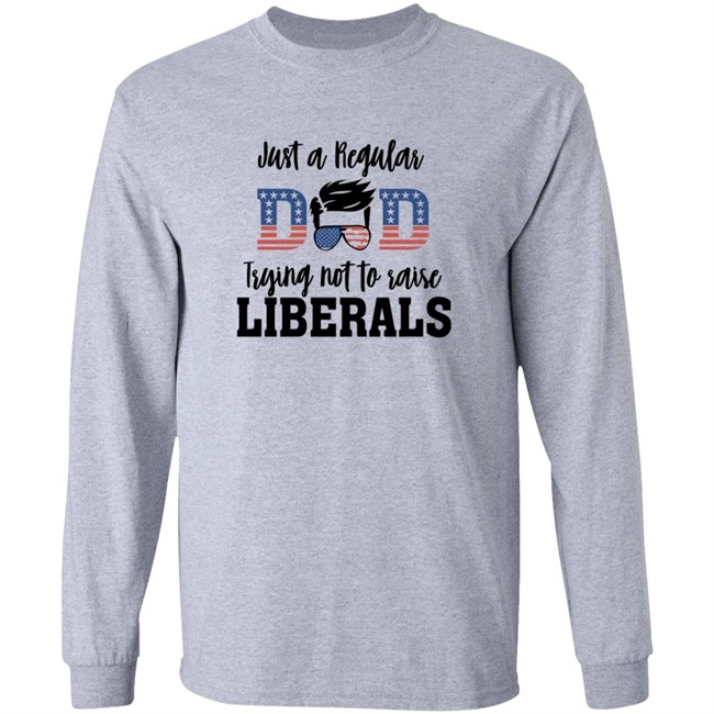 Just a Regular Dad Trying Not A Raise Liberalas Shirt Just a Regular Dad Trying Not A Raise Liberalas Shirt