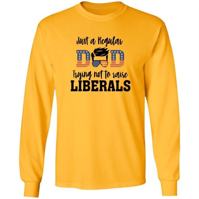 Just a Regular Dad Trying Not A Raise Liberalas Shirt Just a Regular Dad Trying Not A Raise Liberalas Shirt
