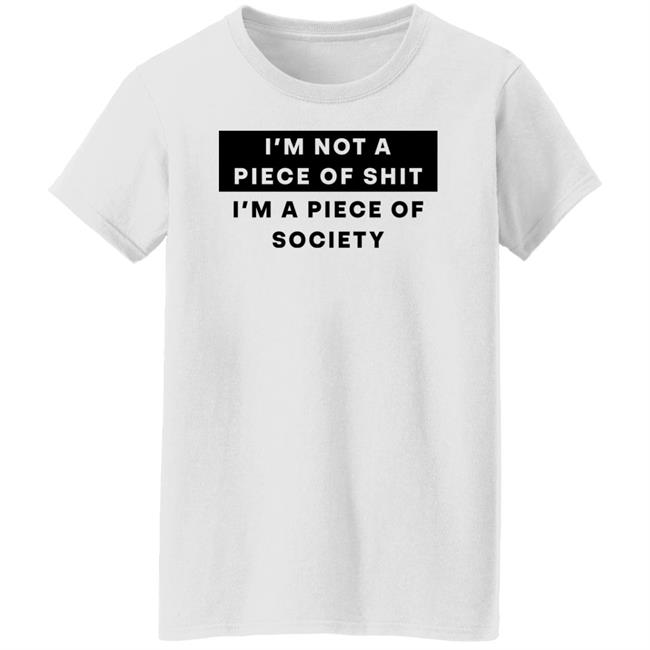 Shirts That Go Hard I'm Not A Piece Of Shit I'm A Piece Of Society Shirt