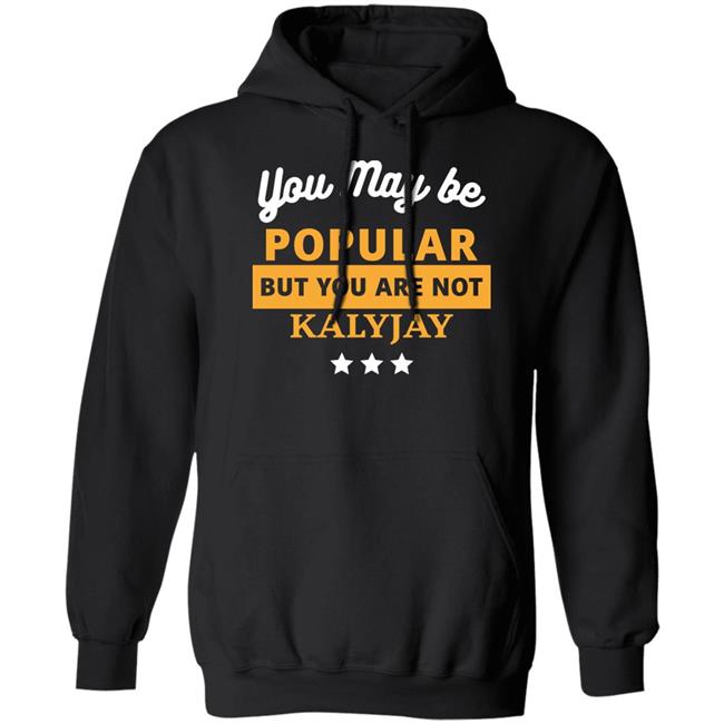 You May Be Popular But You Are Not Kalyjay Shirt Gyaigyimii