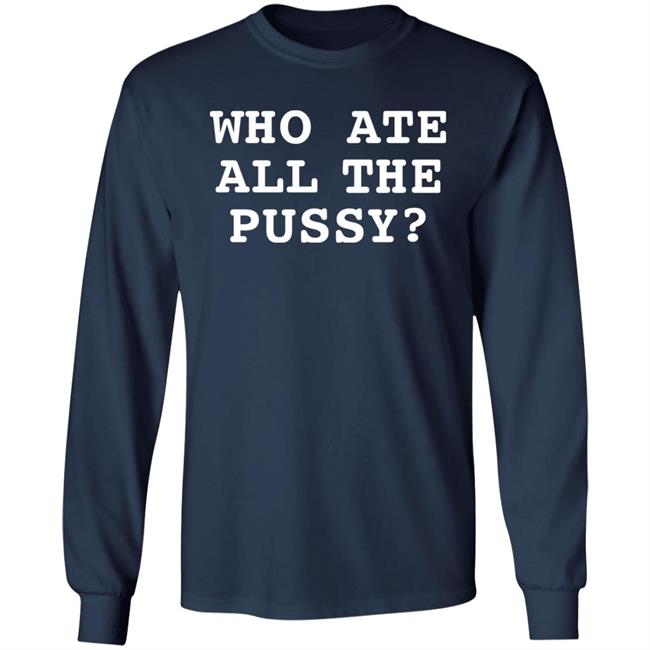 Shirts That Go Hard Who Ate All The Pussy Shirt