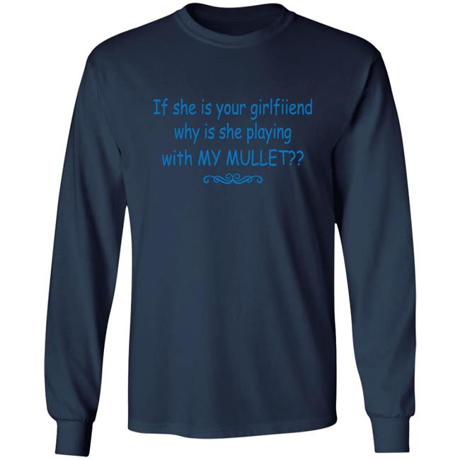 Shirts That Go Hard If She Is Your Girlfriend Why Is She Playing With My Mullet Shirt