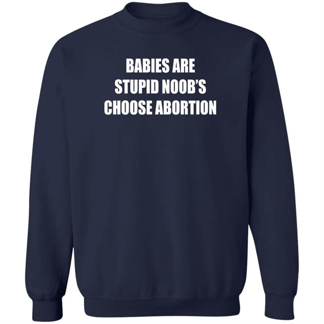 Babies Are Stupid Noob's Choose Abortion Shirt Shirts That Go Hard Merch