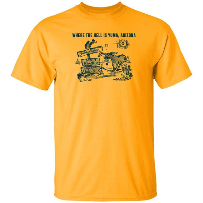 Where The Hell Is Yuma Arizona Shirt 30 Miles From Water 2 Feet From Hell