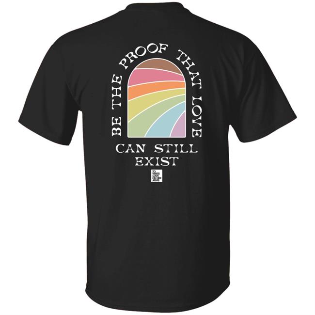 Be The Proof That Love Can Still Exitst Shirt Be The Proof That Love Can Still Exitst Shirt
