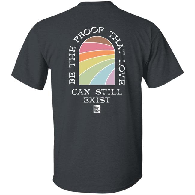 Be The Proof That Love Can Still Exitst Shirt Be The Proof That Love Can Still Exitst Shirt