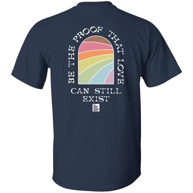 Be The Proof That Love Can Still Exitst Shirt Be The Proof That Love Can Still Exitst Shirt