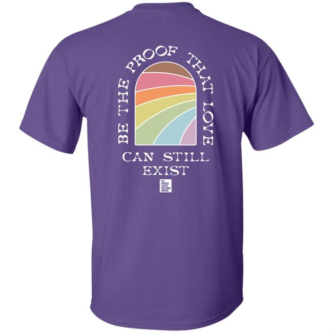 Be The Proof That Love Can Still Exitst Shirt Be The Proof That Love Can Still Exitst Shirt