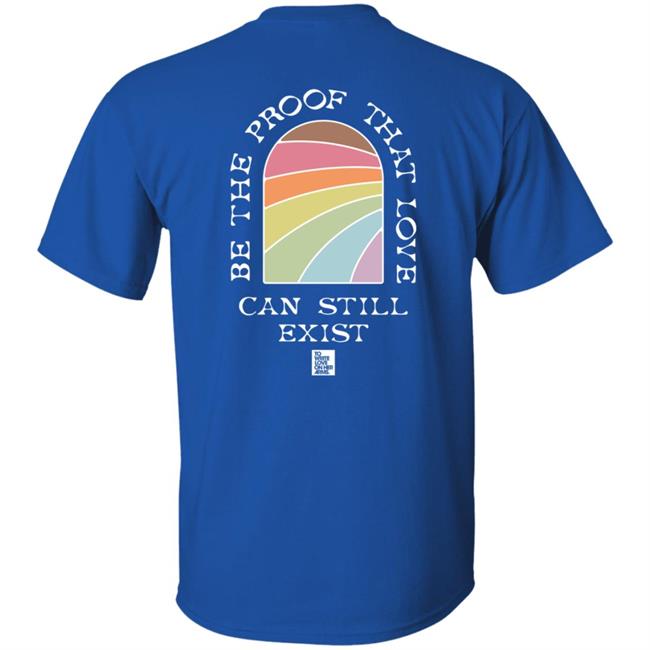 Be The Proof That Love Can Still Exitst Shirt Be The Proof That Love Can Still Exitst Shirt