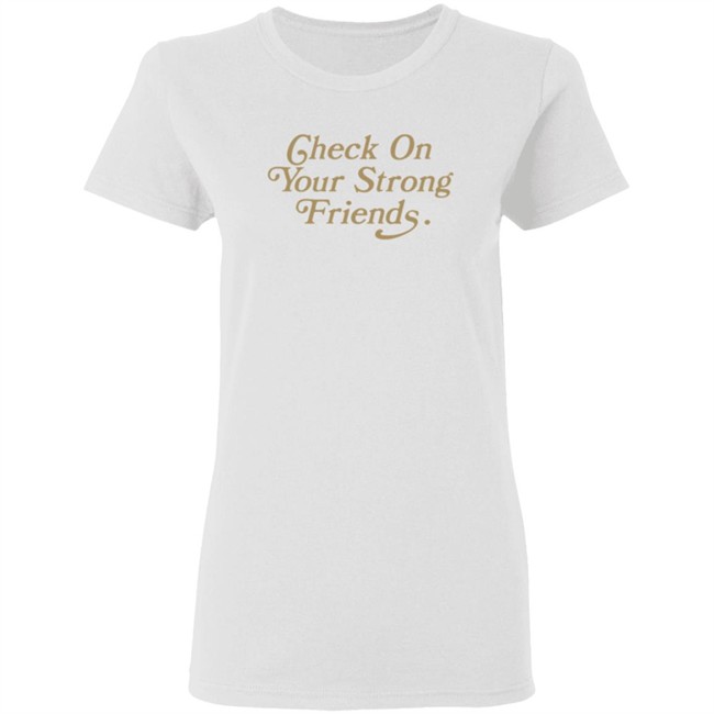 Check On Your Strong Friends Shirt Check On Your Strong Friends Shirt
