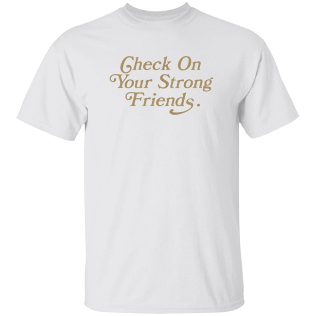 Check On Your Strong Friends Shirt